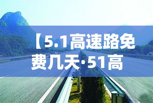 【5.1高速路免费几天·51高速免费吗2021】