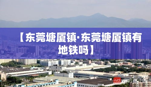 【东莞塘厦镇·东莞塘厦镇有地铁吗】