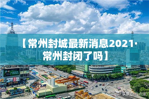 【常州封城最新消息2021·常州封闭了吗】