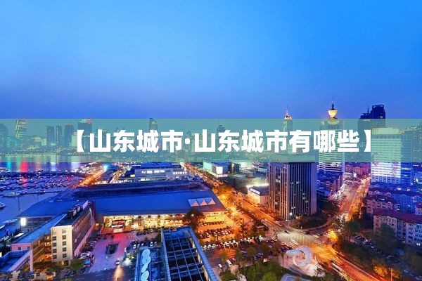 【山东城市·山东城市有哪些】