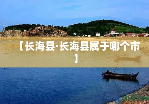 【长海县·长海县属于哪个市】