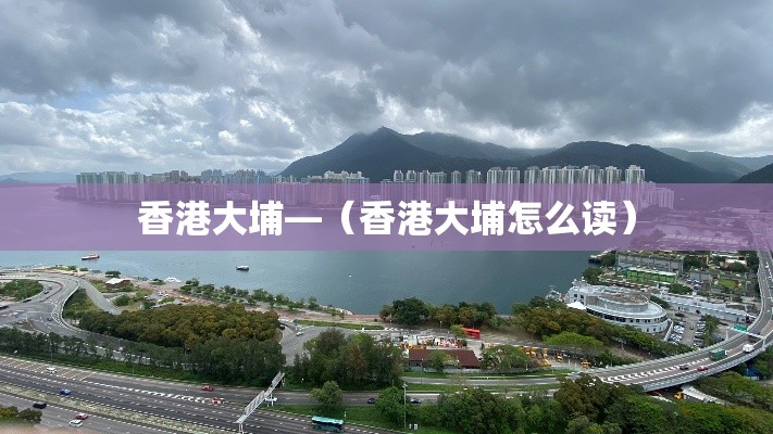 香港大埔—（香港大埔怎么读）