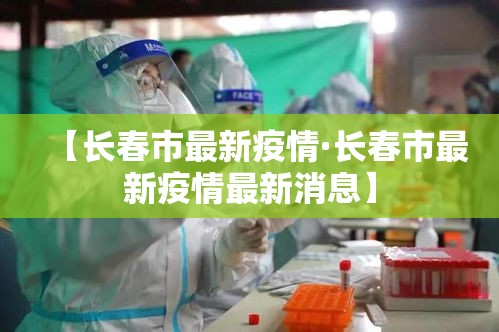 【长春市最新疫情·长春市最新疫情最新消息】