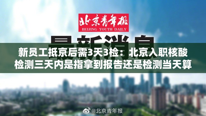 新员工抵京后需3天3检：北京入职核酸检测三天内是指拿到报告还是检测当天算起