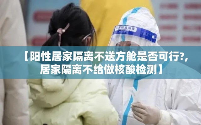 【阳性居家隔离不送方舱是否可行?,居家隔离不给做核酸检测】