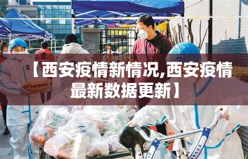 【西安疫情新情况,西安疫情最新数据更新】