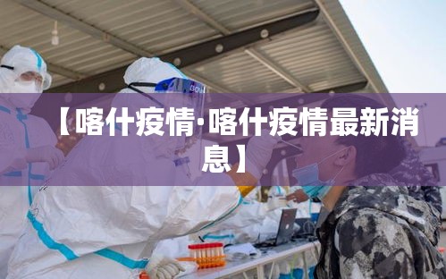 【喀什疫情·喀什疫情最新消息】