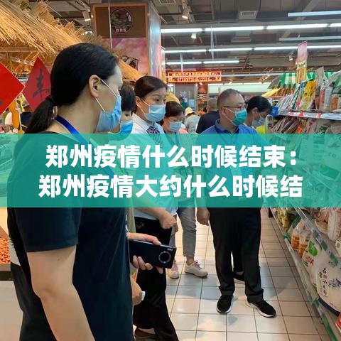 郑州疫情什么时候结束：郑州疫情大约什么时候结束