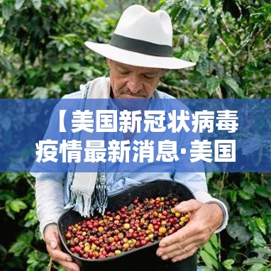 【美国新冠状病毒疫情最新消息·美国新冠病毒疫情最新情况】